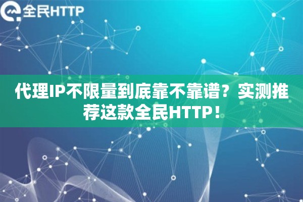 代理IP不限量到底靠不靠谱？实测推荐这款全民HTTP！