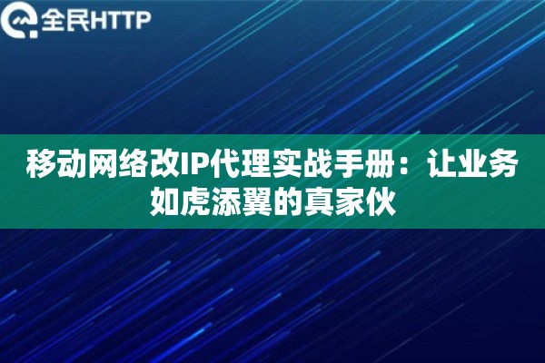移动网络改IP代理实战手册：让业务如虎添翼的真家伙