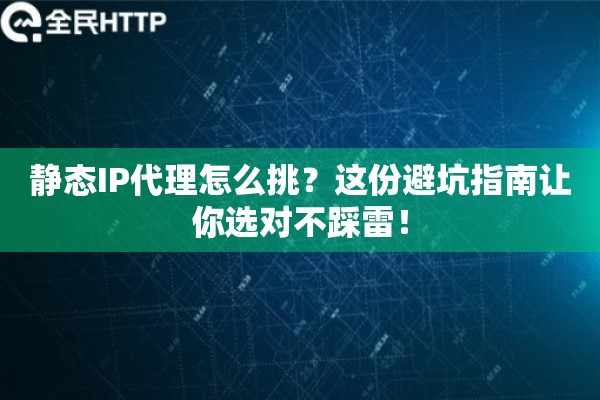 静态IP代理怎么挑？这份避坑指南让你选对不踩雷！
