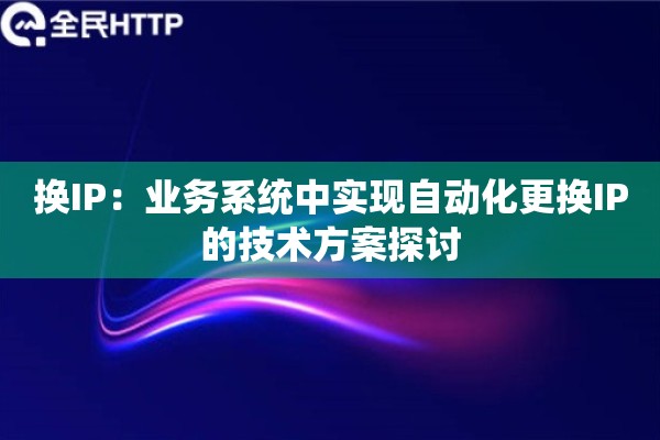 换IP:业务系统中实现自动化更换IP的技术方案探讨 换IP:业务系统中实现自动化更换IP的技术方案探讨