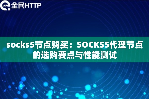 socks5节点购买：SOCKS5代理节点的选购要点与性能测试