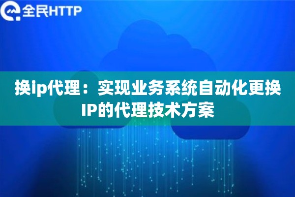 换ip代理：实现业务系统自动化更换IP的代理技术方案