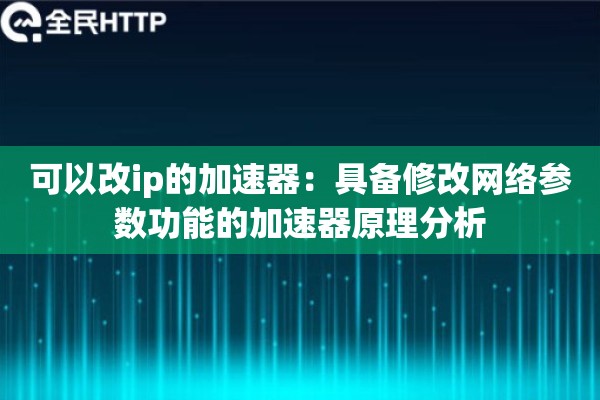 可以改ip的加速器：具备修改网络参数功能的加速器原理分析