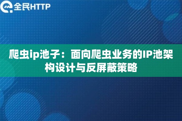 爬虫ip池子：面向爬虫业务的IP池架构设计与反屏蔽策略