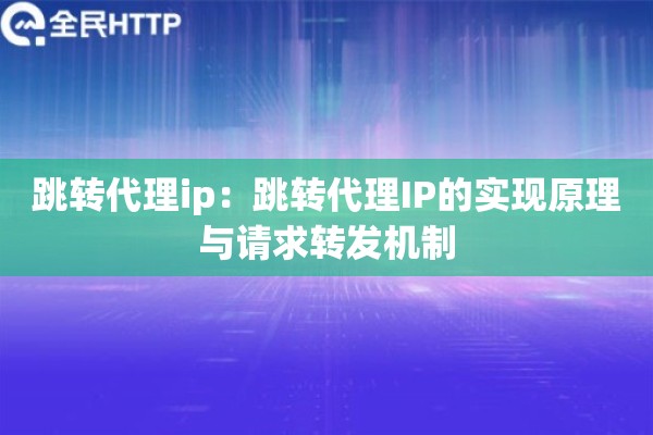跳转代理ip：跳转代理IP的实现原理与请求转发机制