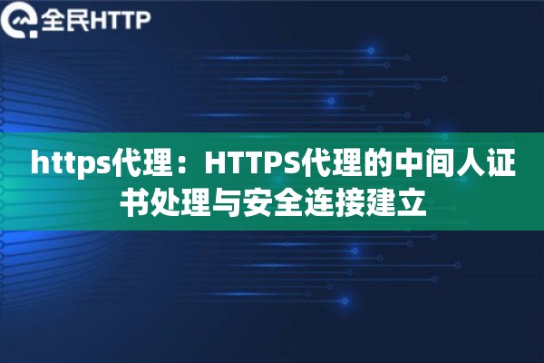 https代理：HTTPS代理的中间人证书处理与安全连接建立