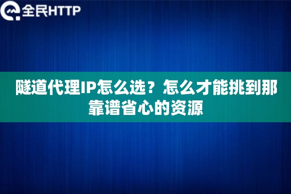 隧道代理IP怎么选？怎么才能挑到那靠谱省心的资源