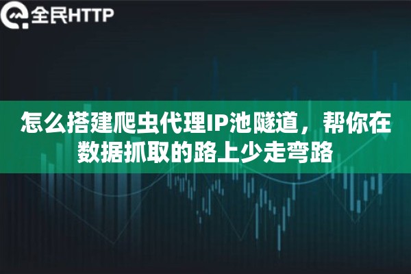 怎么搭建爬虫代理IP池隧道，帮你在数据抓取的路上少走弯路
