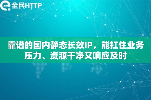 靠谱的国内静态长效IP，能扛住业务压力、资源干净又响应及时