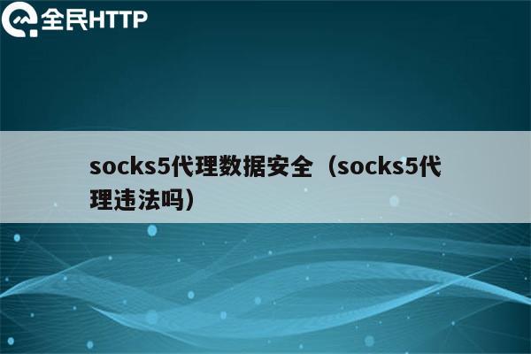 socks5代理数据安全（socks5代理违法吗）