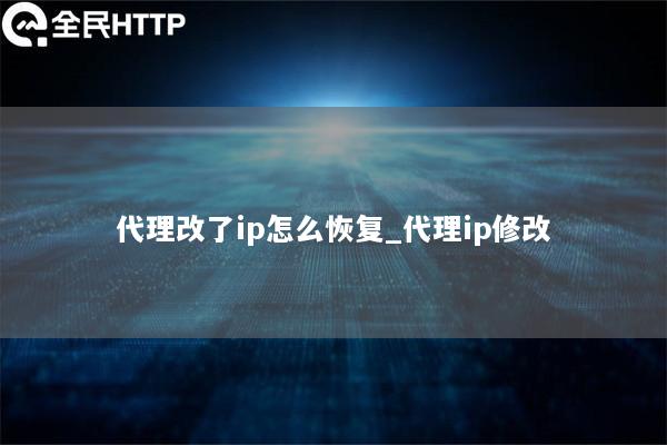 代理改了ip怎么恢复_代理ip修改