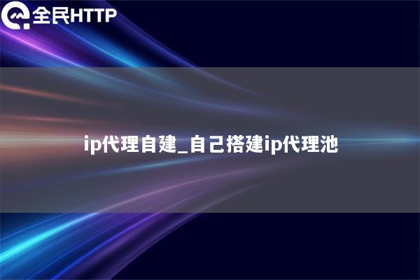 ip代理自建_自己搭建ip代理池