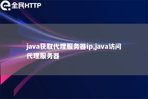 java获取代理服务器ip,java访问代理服务器