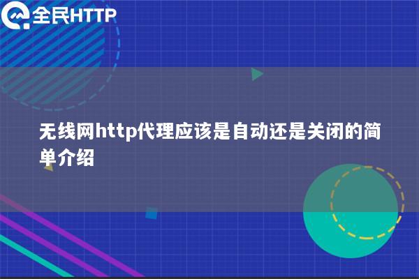 无线网http代理应该是自动还是关闭的简单介绍