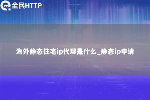 国内静态住宅ip代理是什么_静态ip申请