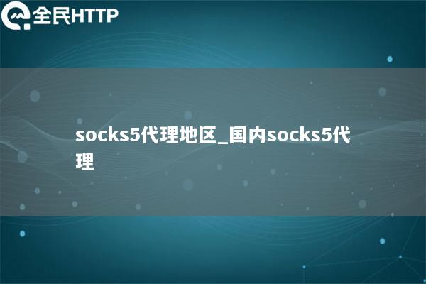 socks5代理地区_国内socks5代理