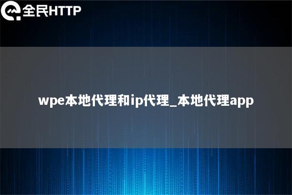 wpe本地代理和ip代理_本地代理app