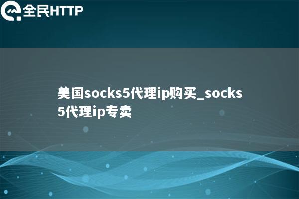 美国socks5代理ip购买_socks5代理ip专卖