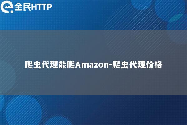 爬虫代理能爬Amazon-爬虫代理价格