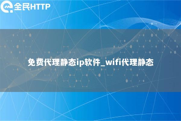免费代理静态ip软件_wifi代理静态