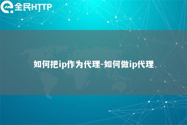 如何把ip作为代理-如何做ip代理