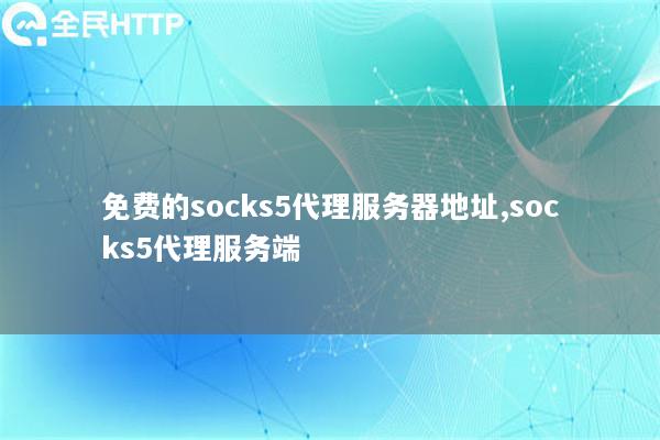 免费的socks5代理服务器地址,socks5代理服务端