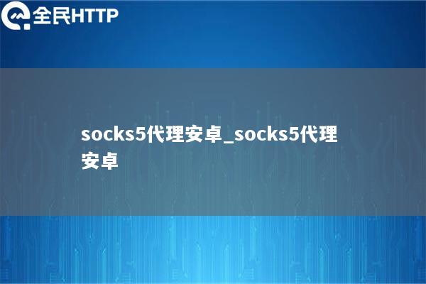 socks5代理安卓_socks5代理 安卓