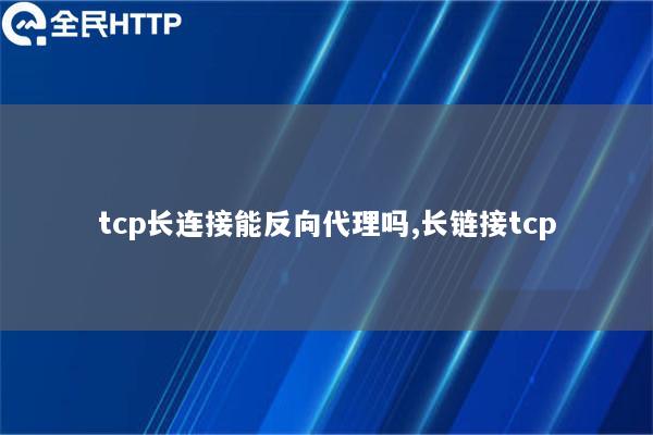 tcp长连接能反向代理吗,长链接tcp