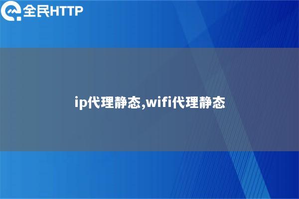ip代理静态,wifi代理静态