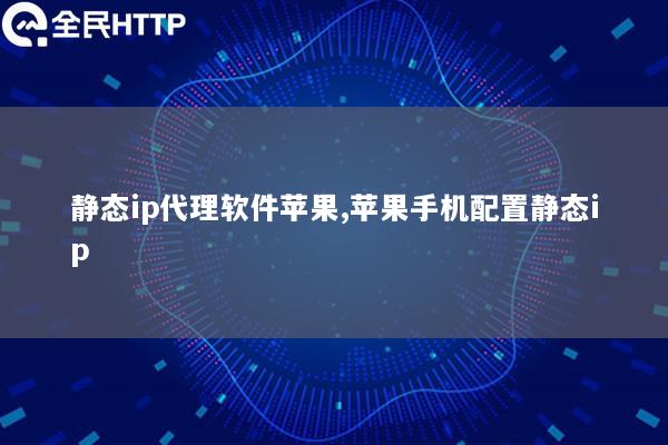 静态ip代理软件苹果,苹果手机配置静态ip