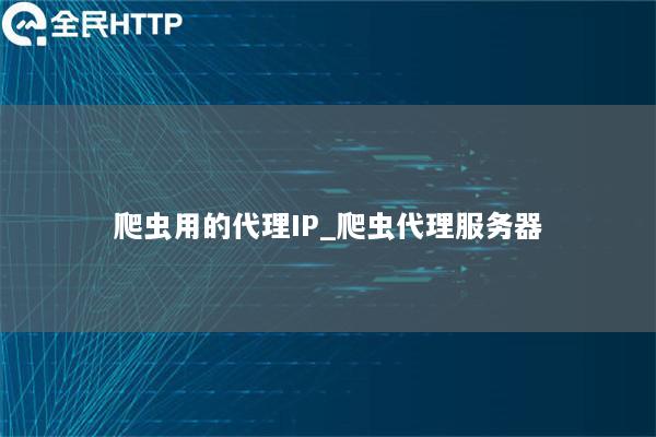 爬虫用的代理IP_爬虫代理服务器