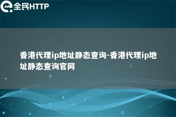 香港代理ip地址静态查询-香港代理ip地址静态查询官网