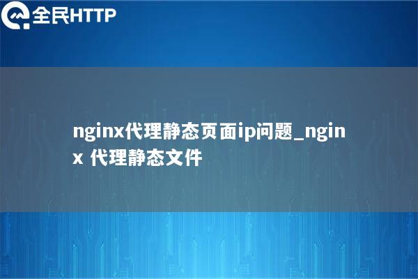 nginx代理静态页面ip问题_nginx 代理静态文件