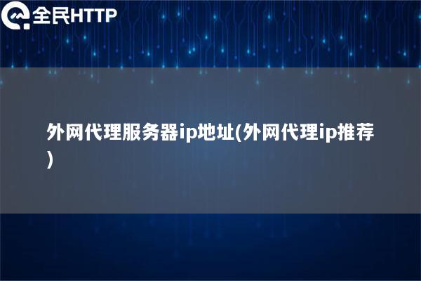 外网代理服务器ip地址(外网代理ip推荐)