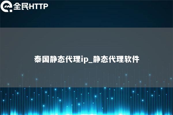 泰国静态代理ip_静态代理软件