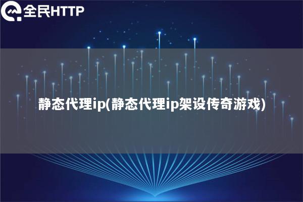 静态代理ip(静态代理ip架设传奇游戏)