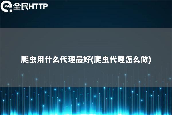 爬虫用什么代理最好(爬虫代理怎么做)