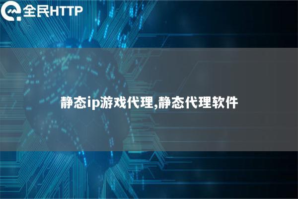静态ip游戏代理,静态代理软件