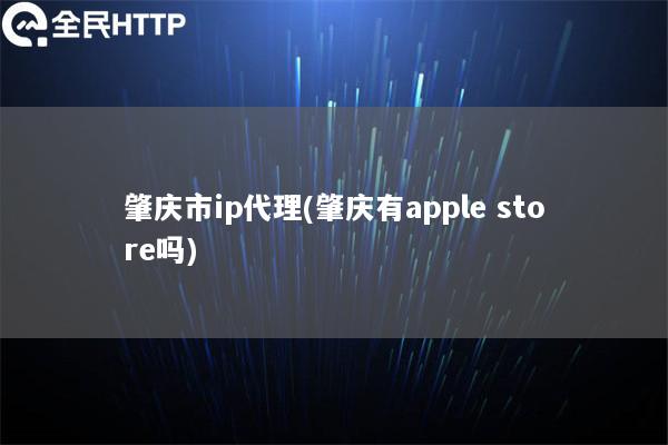 肇庆市ip代理(肇庆有apple store吗)