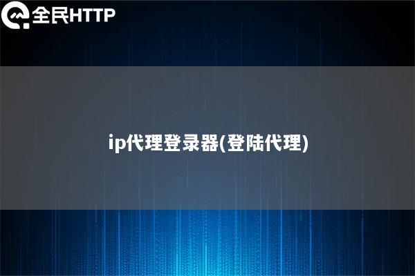 ip代理登录器(登陆代理)