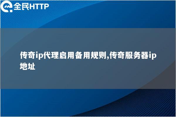 传奇ip代理启用备用规则,传奇服务器ip地址