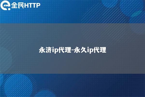 永济ip代理-永久ip代理