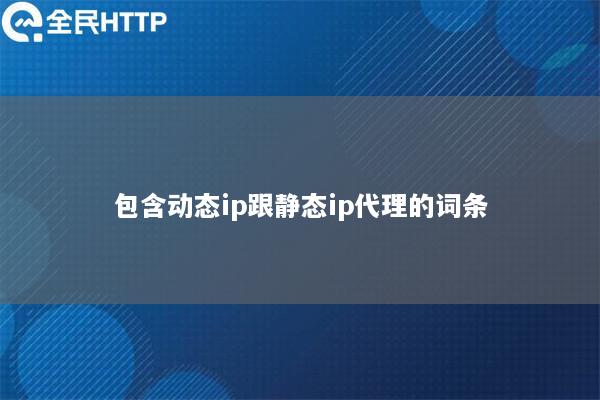 包含动态ip跟静态ip代理的词条
