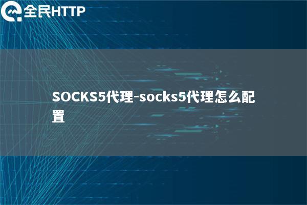 SOCKS5代理-socks5代理怎么配置