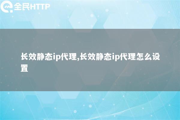 长效静态ip代理,长效静态ip代理怎么设置