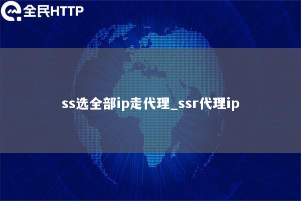 ss选全部ip走代理_ssr代理ip